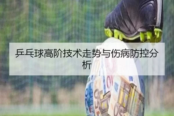 乒乓球高阶技术走势与伤病防控分析